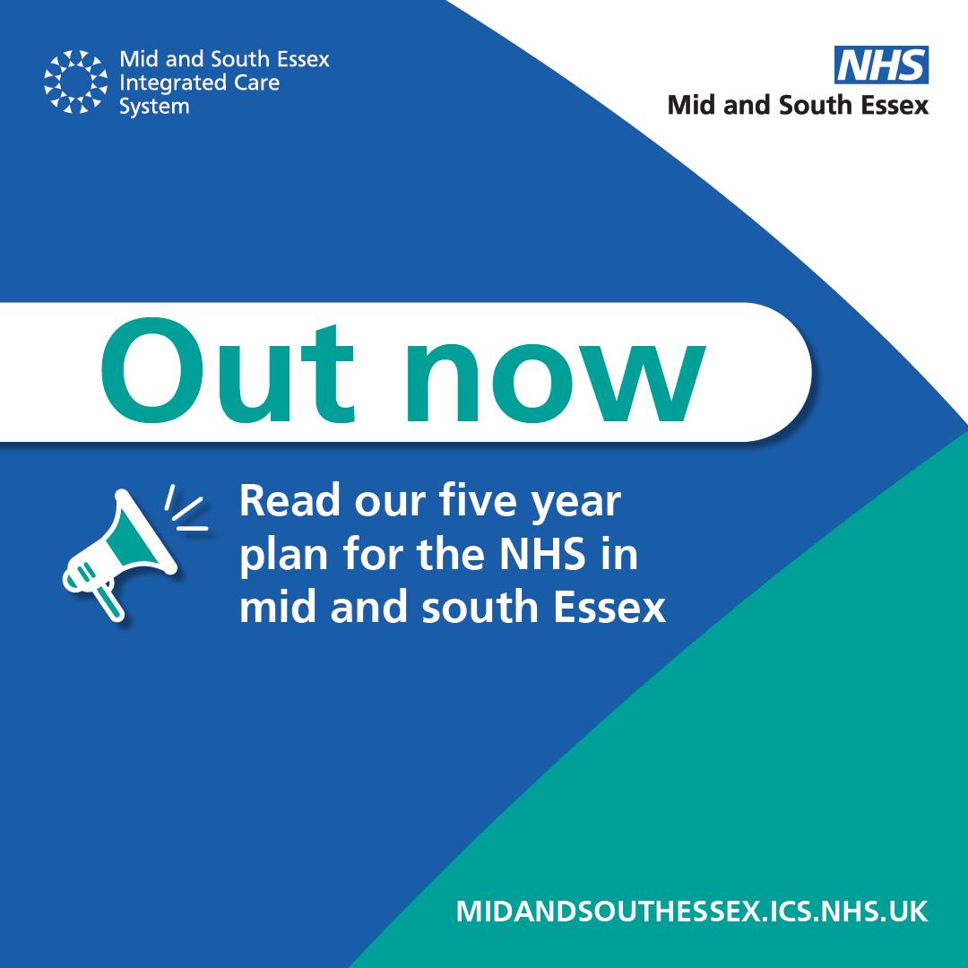Mid and South Essex Integrated Care System logo in top left hand corner. NHS Mid and South Essex logo in top right hand corner. Text reads: Out now – Read our five year plan for the NHS in mid and south Essex. www.midandsouthessexics.nhs.uk